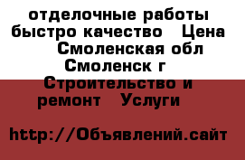 отделочные работы быстро качество › Цена ­ 0 - Смоленская обл., Смоленск г. Строительство и ремонт » Услуги   